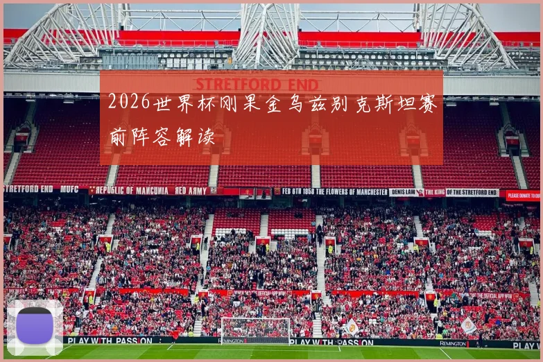 2026世界杯刚果金乌兹别克斯坦赛前阵容解读