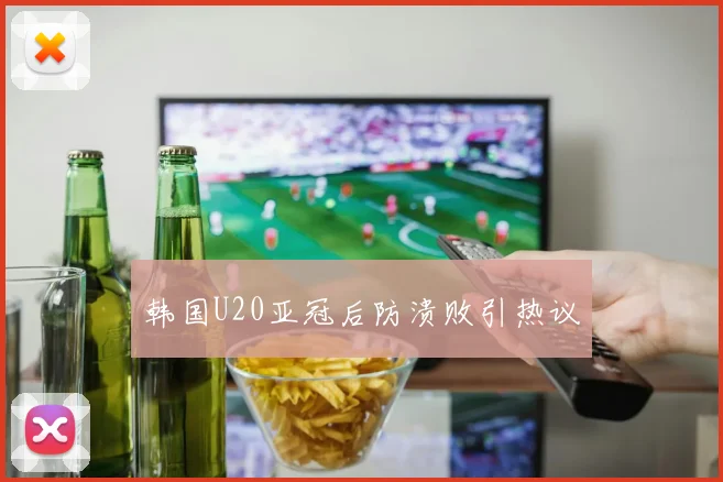 韩国U20亚冠后防溃败引热议