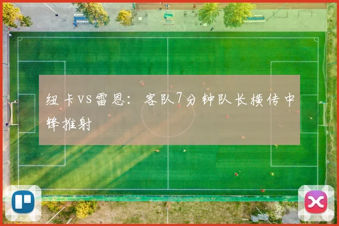 纽卡vs雷恩：客队7分钟队长横传中锋推射