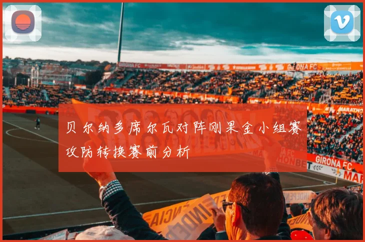 贝尔纳多席尔瓦对阵刚果金小组赛攻防转换赛前分析