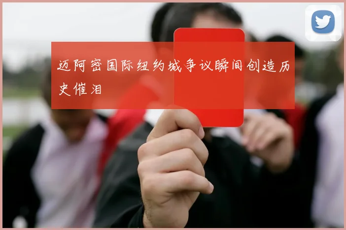 迈阿密国际纽约城争议瞬间创造历史催泪