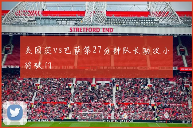 美因茨vs巴萨第27分钟队长助攻小将破门