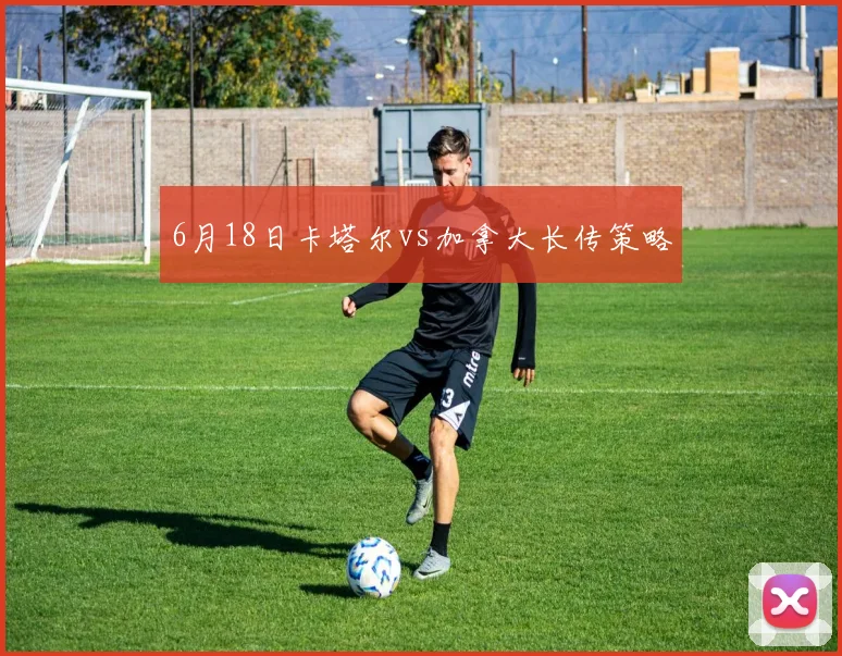 6月18日卡塔尔vs加拿大长传策略