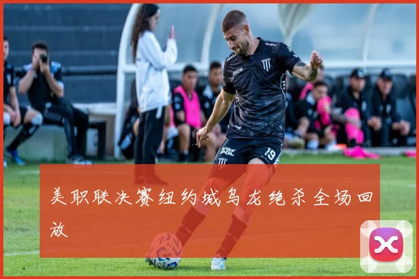 美职联决赛纽约城乌龙绝杀全场回放