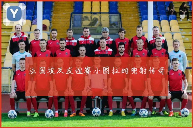 法国埃及友谊赛小图拉姆兜射传奇