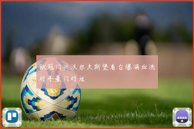 欧冠门兴沃尔夫斯堡看台爆满血洗对手豪门对话