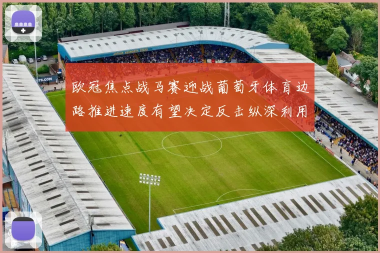 欧冠焦点战马赛迎战葡萄牙体育边路推进速度有望决定反击纵深利用