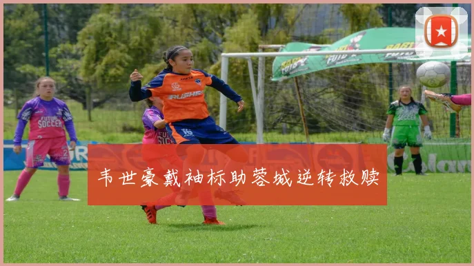 韦世豪戴袖标助蓉城逆转救赎