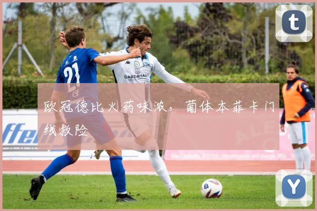 欧冠德比火药味浓，葡体本菲卡门线救险