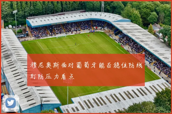 穆尼奥斯面对葡萄牙能否稳住防线盯防压力看点