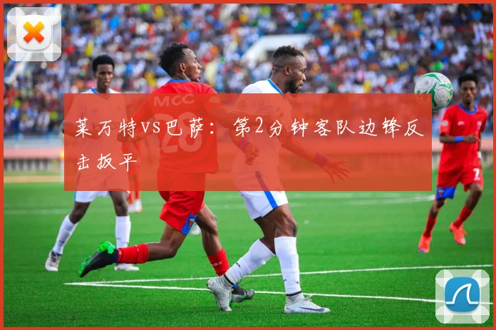 莱万特vs巴萨：第2分钟客队边锋反击扳平