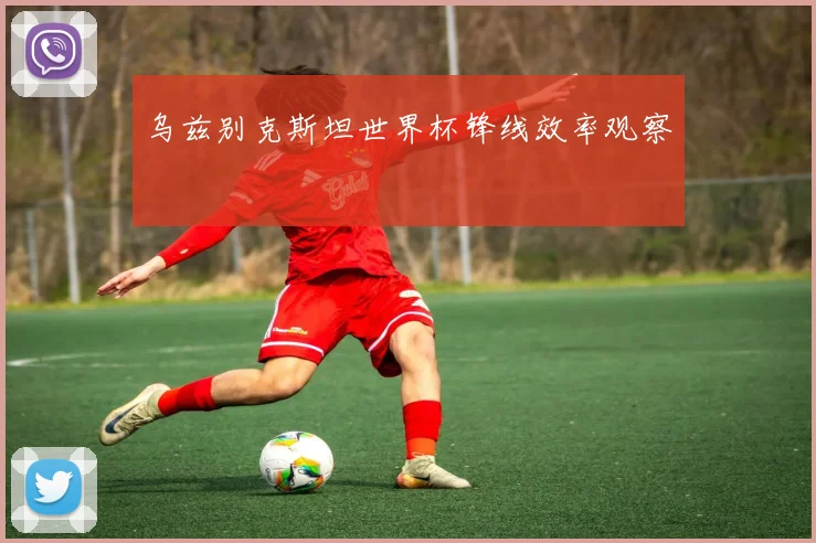 乌兹别克斯坦世界杯锋线效率观察