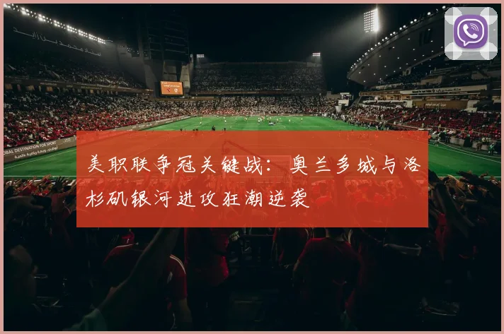 美职联争冠关键战：奥兰多城与洛杉矶银河进攻狂潮逆袭