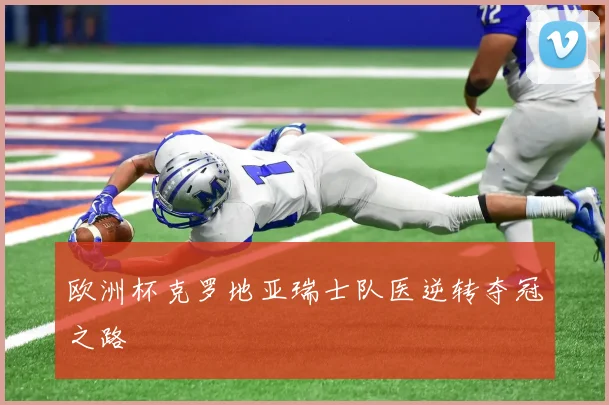 欧洲杯克罗地亚瑞士队医逆转夺冠之路