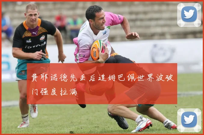 费耶诺德先丢后追姆巴佩世界波破门强度拉满