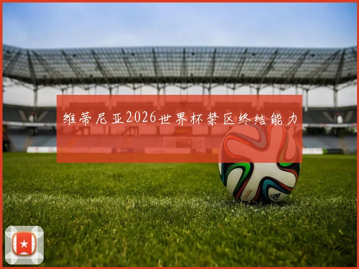 维蒂尼亚2026世界杯禁区终结能力