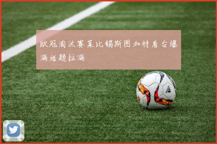 欧冠淘汰赛莱比锡斯图加特看台爆满话题拉满