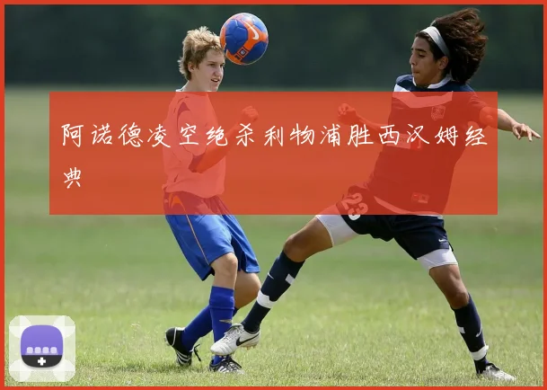 阿诺德凌空绝杀利物浦胜西汉姆经典