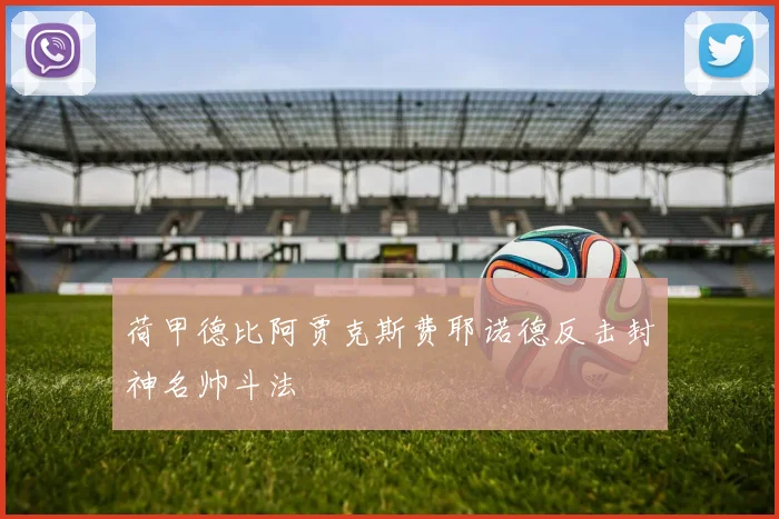 荷甲德比阿贾克斯费耶诺德反击封神名帅斗法