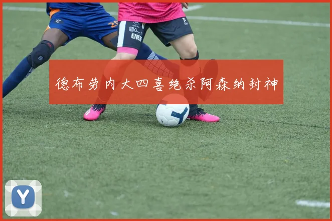 德布劳内大四喜绝杀阿森纳封神