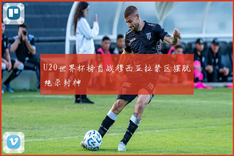 U20世界杯榜首战穆西亚拉禁区摆脱绝杀封神