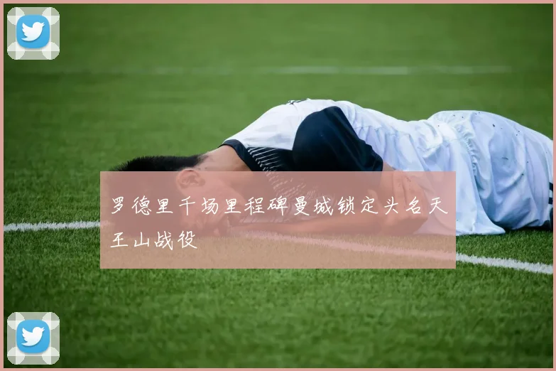 罗德里千场里程碑曼城锁定头名天王山战役