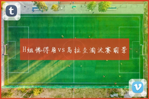 H组佛得角vs乌拉圭淘汰赛前景