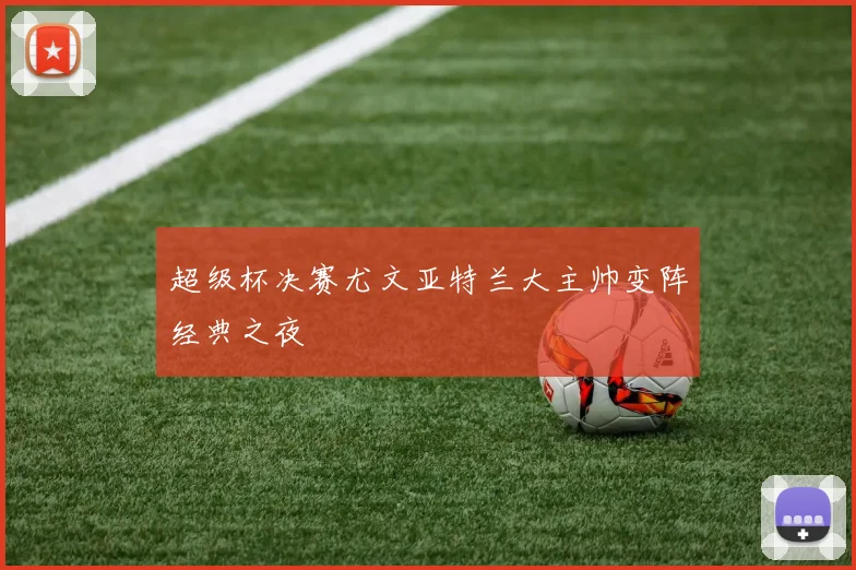 超级杯决赛尤文亚特兰大主帅变阵经典之夜
