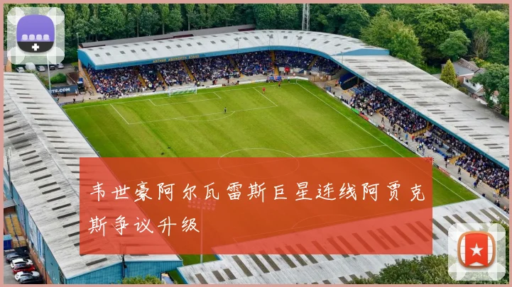 韦世豪阿尔瓦雷斯巨星连线阿贾克斯争议升级