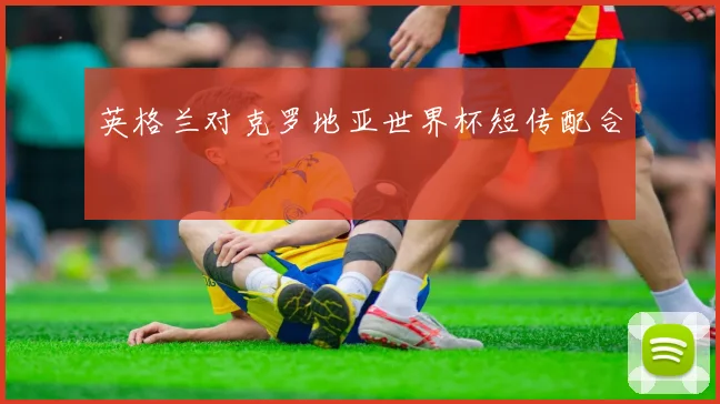 英格兰对克罗地亚世界杯短传配合