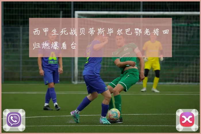 西甲生死战贝蒂斯毕尔巴鄂老将回归燃爆看台