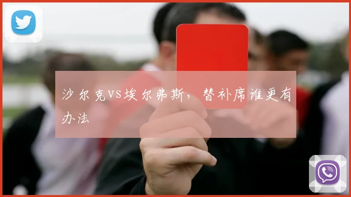沙尔克vs埃尔弗斯，替补席谁更有办法