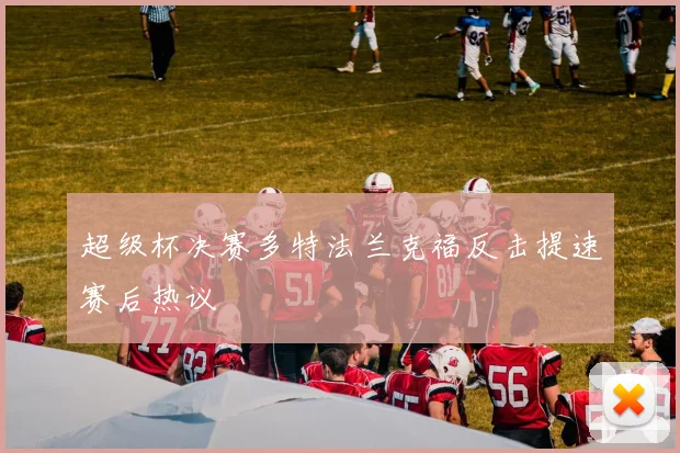 超级杯决赛多特法兰克福反击提速赛后热议