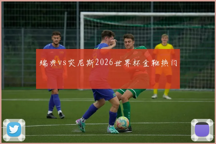 瑞典vs突尼斯2026世界杯金靴热门