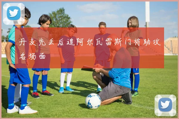 丹麦先丢后追阿尔瓦雷斯门将助攻名场面
