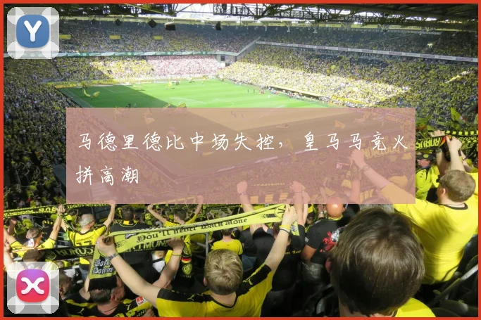 马德里德比中场失控，皇马马竞火拼高潮