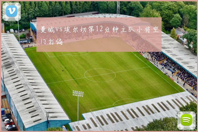 曼城vs埃尔切第12分钟主队小将空门打偏