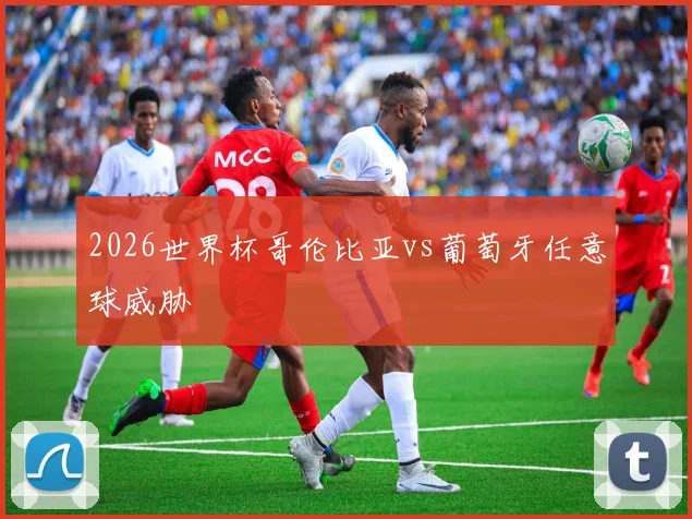 2026世界杯哥伦比亚vs葡萄牙任意球威胁