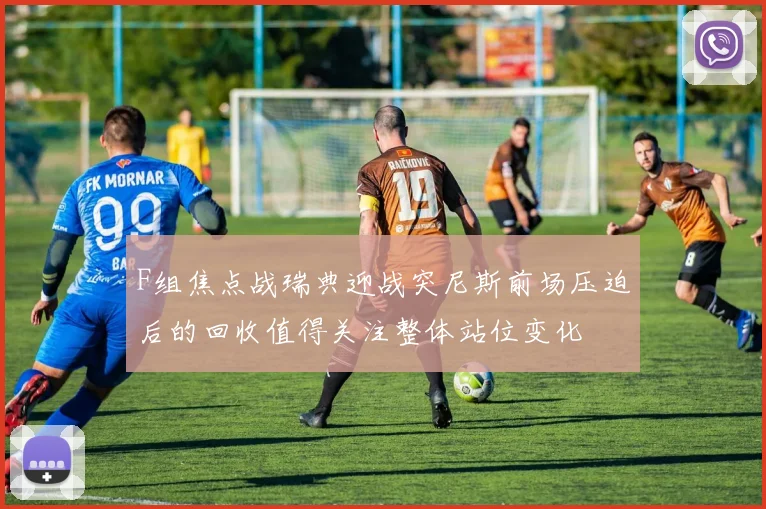 F组焦点战瑞典迎战突尼斯前场压迫后的回收值得关注整体站位变化
