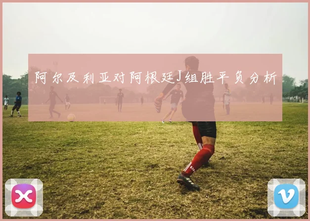 阿尔及利亚对阿根廷J组胜平负分析