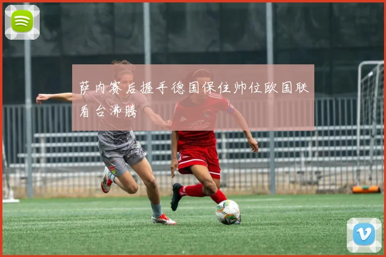 萨内赛后握手德国保住帅位欧国联看台沸腾