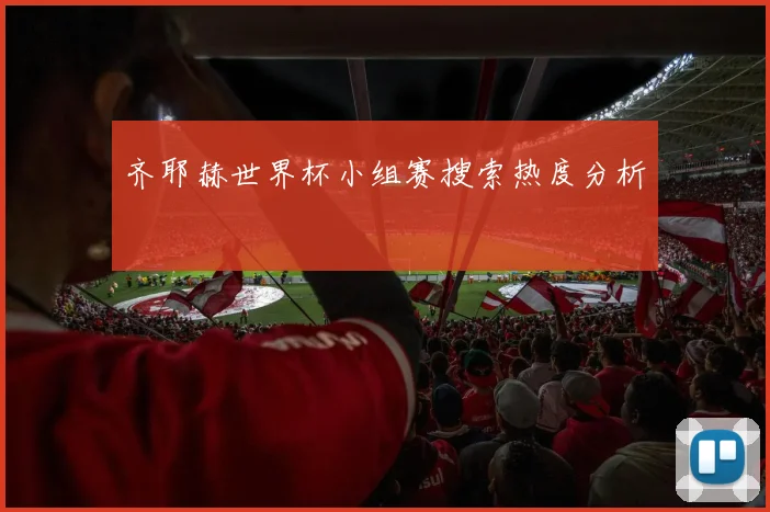 齐耶赫世界杯小组赛搜索热度分析