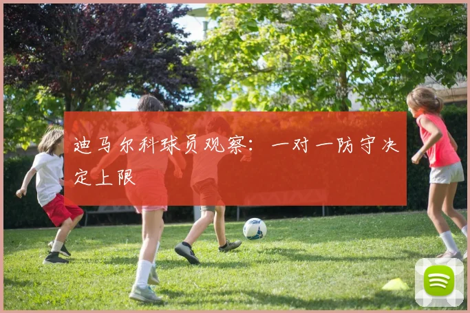 迪马尔科球员观察：一对一防守决定上限