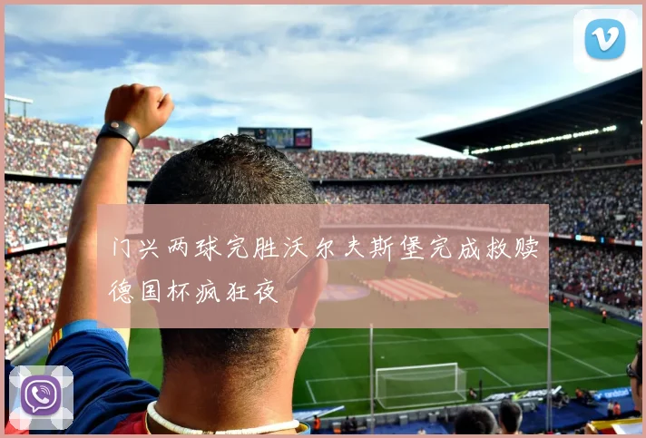 门兴两球完胜沃尔夫斯堡完成救赎德国杯疯狂夜