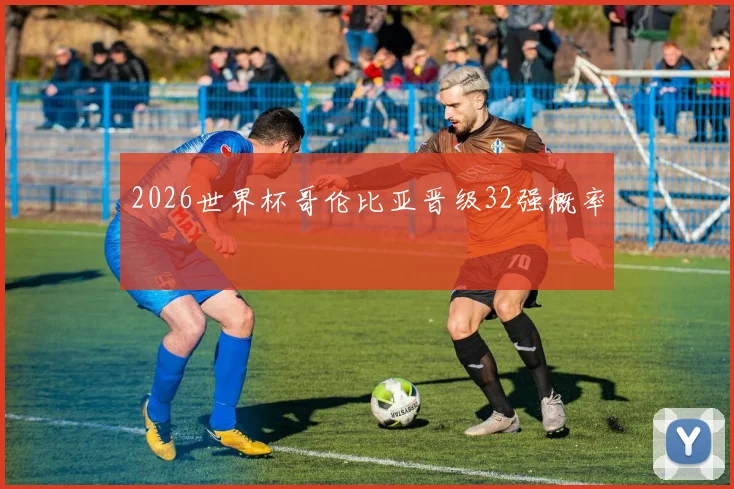 2026世界杯哥伦比亚晋级32强概率