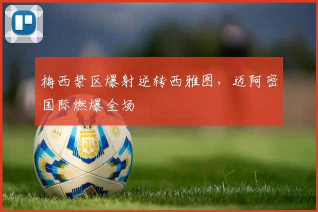 梅西禁区爆射逆转西雅图，迈阿密国际燃爆全场