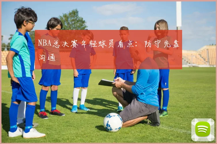 NBA总决赛年轻球员看点：防守先靠沟通