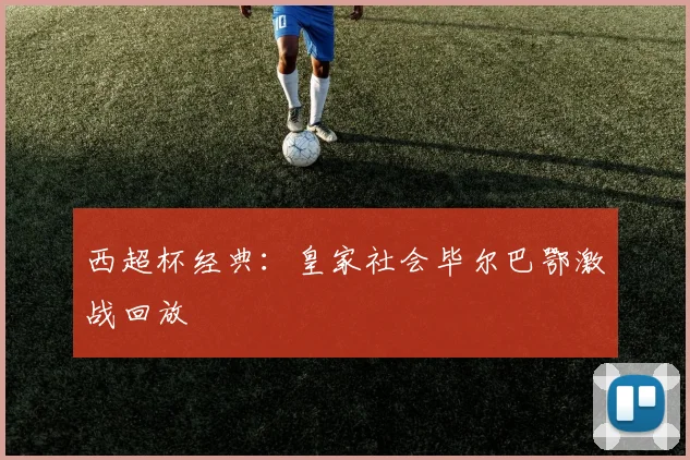 西超杯经典：皇家社会毕尔巴鄂激战回放