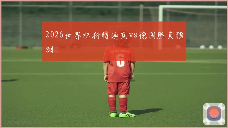 2026世界杯科特迪瓦vs德国胜负预测