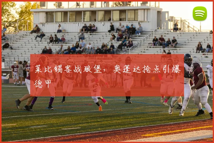 莱比锡客战狼堡，奥蓬达抢点引爆德甲
